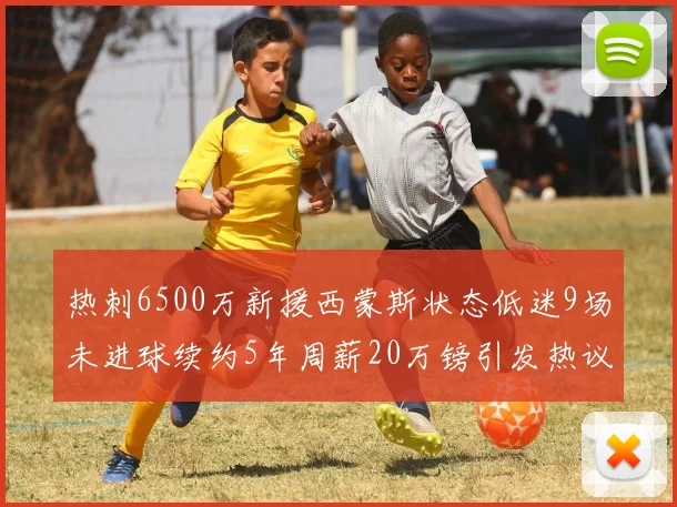 热刺6500万新援西蒙斯状态低迷9场未进球续约5年周薪20万镑引发热议