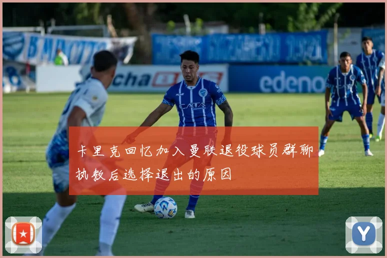 卡里克回忆加入曼联退役球员群聊执教后选择退出的原因