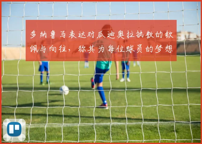 多纳鲁马表达对瓜迪奥拉执教的钦佩与向往，称其为每位球员的梦想之地